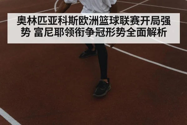 奥林匹亚科斯欧洲篮球联赛开局强势 富尼耶领衔争冠形势全面解析 - Kaiyun Sports